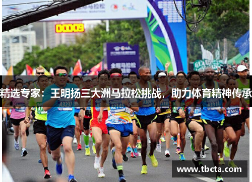 精选专家：王明扬三大洲马拉松挑战，助力体育精神传承