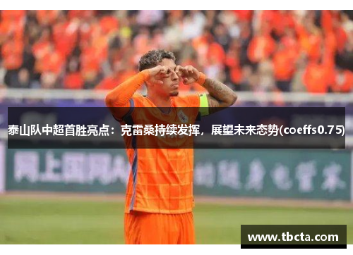 泰山队中超首胜亮点：克雷桑持续发挥，展望未来态势(coeffs0.75)