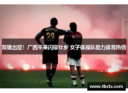 双雄出征！广西平果闪耀壮乡 女子体操队助力体育热情