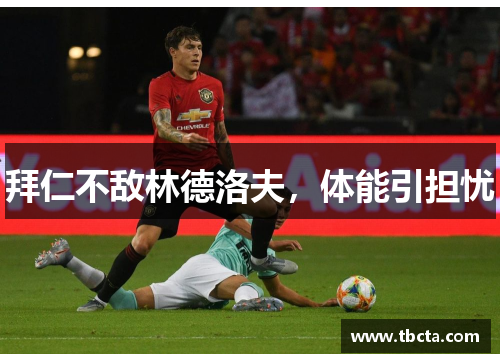 拜仁不敌林德洛夫，体能引担忧